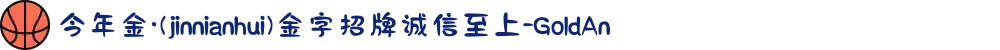 今年金·(jinnianhui)金字招牌诚信至上-GoldAn